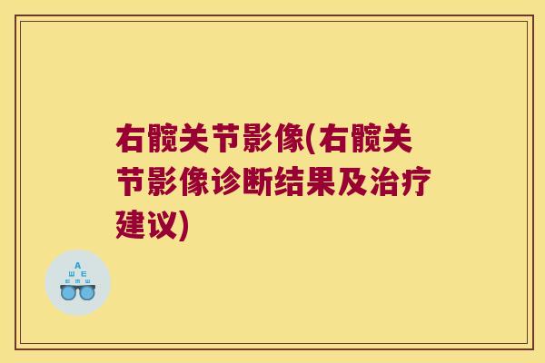 右髋关节影像(右髋关节影像诊断结果及建议) 右髋关节影像(右髋关节影像诊断结果及建议)