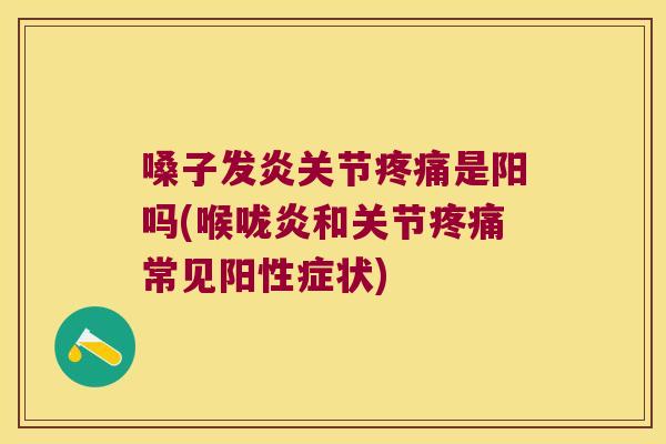 嗓子发炎关节是阳吗(喉咙炎和关节常见阳性症状)