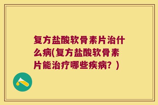 复方盐酸软骨素片什么(复方盐酸软骨素片能哪些？)