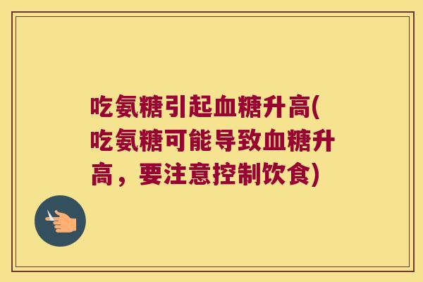 吃氨糖引起升高(吃氨糖可能导致升高，要注意控制饮食)