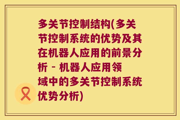 多关节控制结构(多关节控制系统的优势及其在机器人应用的前景分析 - 机器人应用领域中的多关节控制系统优势分析)
