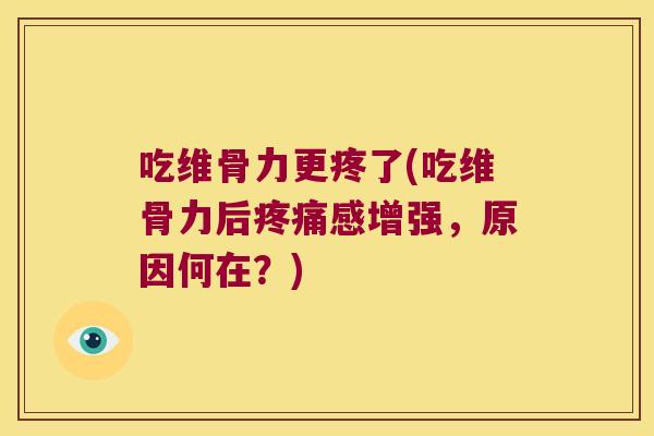 吃维骨力更疼了(吃维骨力后感增强,原因何在?) 吃维骨力更疼了(吃维骨力后感增强,原因何在?)