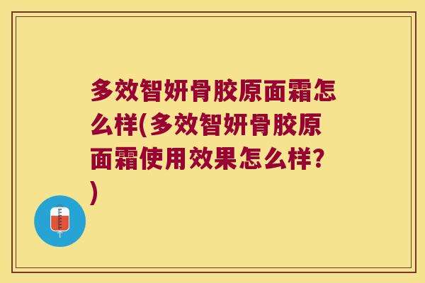 多效智妍骨胶原面霜怎么样(多效智妍骨胶原面霜使用效果怎么样?) 多效智妍骨胶原面霜怎么样(多效智妍骨胶原面霜使用效果怎么样?)