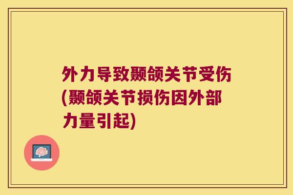外力导致颞颌关节受伤(颞颌关节损伤因外部力量引起)