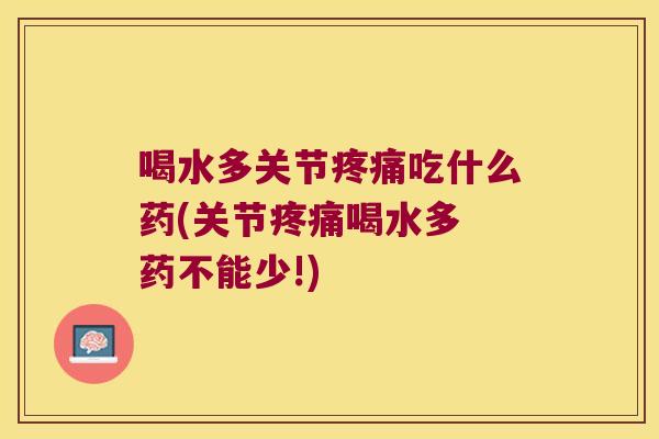 喝水多关节吃什么药(关节喝水多 药不能少!) 喝水多关节吃什么药(关节喝水多 药不能少!)