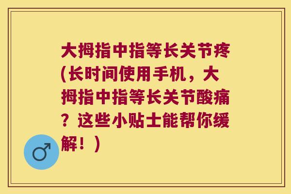 大拇指中指等长关节疼(长时间使用手机，大拇指中指等长关节酸痛？这些小贴士能帮你缓解！)