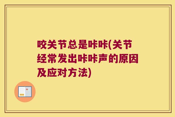 咬关节总是咔咔(关节经常发出咔咔声的原因及应对方法) 咬关节总是咔咔(关节经常发出咔咔声的原因及应对方法)