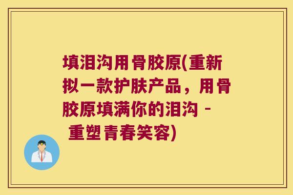 填泪沟用骨胶原(重新拟一款护肤产品，用骨胶原填满你的泪沟 - 重塑青春笑容)