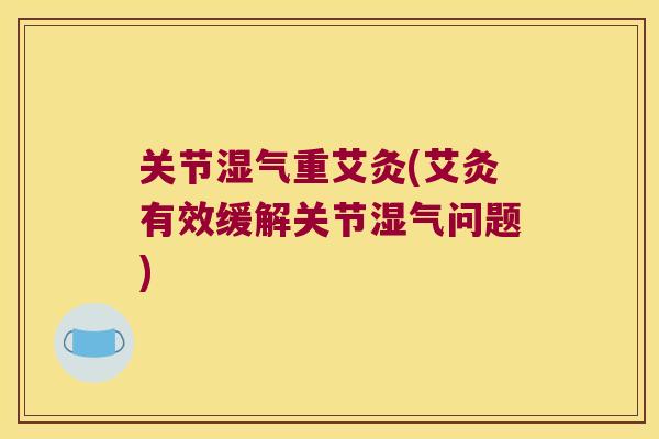 关节湿气重艾灸(艾灸有效缓解关节湿气问题) 关节湿气重艾灸(艾灸有效缓解关节湿气问题)