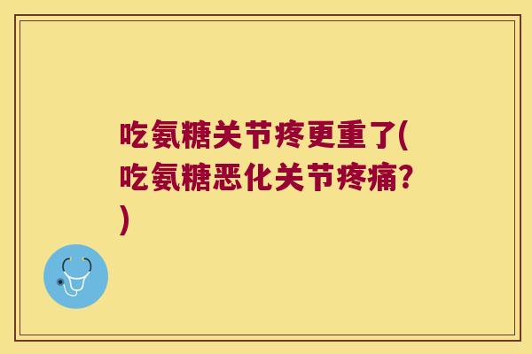 吃氨糖关节疼更重了(吃氨糖恶化关节?) 吃氨糖关节疼更重了(吃氨糖恶化关节?)