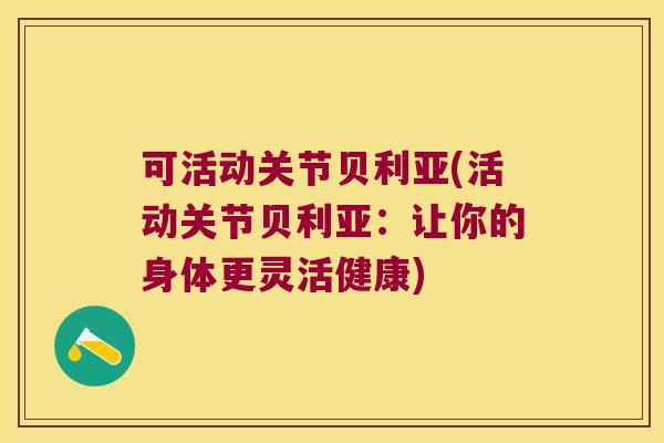 可活动关节贝利亚(活动关节贝利亚：让你的身体更灵活健康)