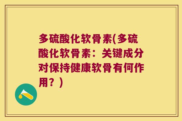多硫酸化软骨素(多硫酸化软骨素:关键成分对保持健康软骨有何作用?) 多硫酸化软骨素(多硫酸化软骨素:关键成分对保持健康软骨有何作用?)