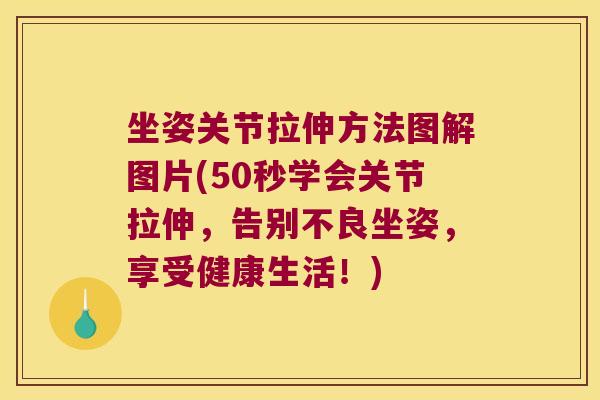 坐姿关节拉伸方法图解图片(50秒学会关节拉伸，告别不良坐姿，享受健康生活！)