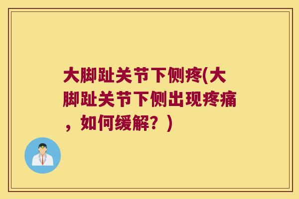 大脚趾关节下侧疼(大脚趾关节下侧出现，如何缓解？)