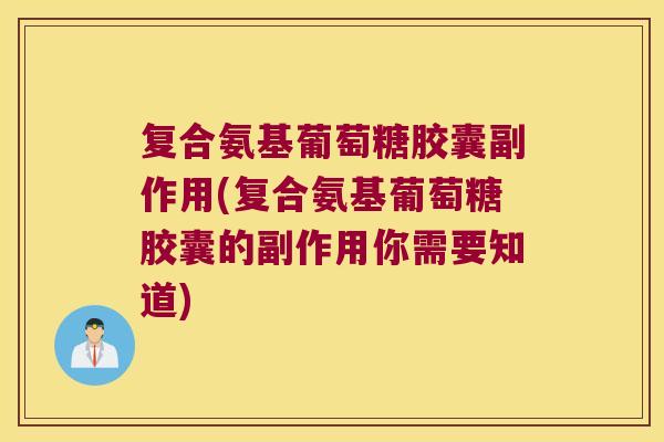 复合氨基葡萄糖胶囊副作用(复合氨基葡萄糖胶囊的副作用你需要知道)