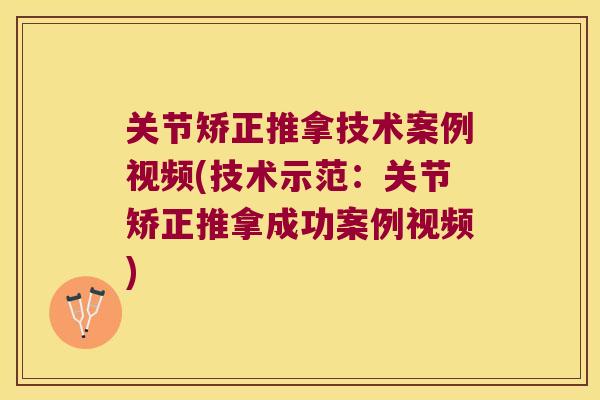 关节矫正推拿技术案例视频(技术示范:关节矫正推拿成功案例视频) 关节矫正推拿技术案例视频(技术示范:关节矫正推拿成功案例视频)