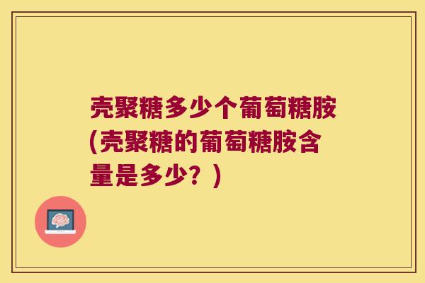 壳聚糖多少个葡萄糖胺(壳聚糖的葡萄糖胺含量是多少?) 壳聚糖多少个葡萄糖胺(壳聚糖的葡萄糖胺含量是多少?)