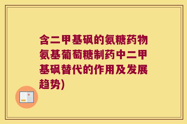含二甲基砜的氨糖氨基葡萄糖制药中二甲基砜替代的作用及发展趋势) 含二甲基砜的氨糖氨基葡萄糖制药中二甲基砜替代的作用及发展趋势)