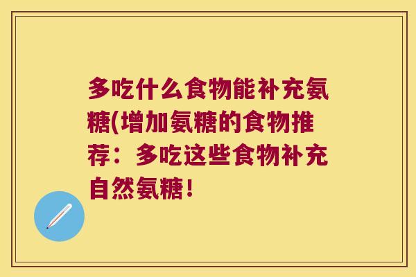 多吃什么食物能补充氨糖(增加氨糖的食物推荐:多吃这些食物补充自然氨糖! 多吃什么食物能补充氨糖(增加氨糖的食物推荐:多吃这些食物补充自然氨糖!