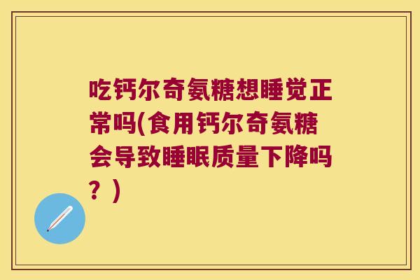 吃钙尔奇氨糖想睡觉正常吗(食用钙尔奇氨糖会导致质量下降吗？)