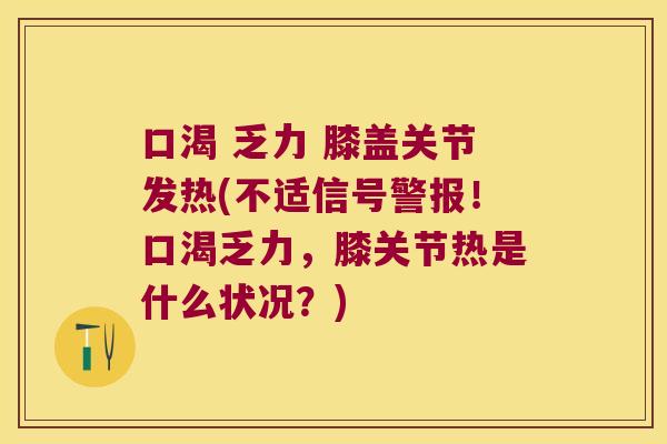 口渴 乏力 膝盖关节发热(不适信号警报!口渴乏力,膝关节热是什么状况?) 口渴 乏力 膝盖关节发热(不适信号警报!口渴乏力,膝关节热是什么状况?)
