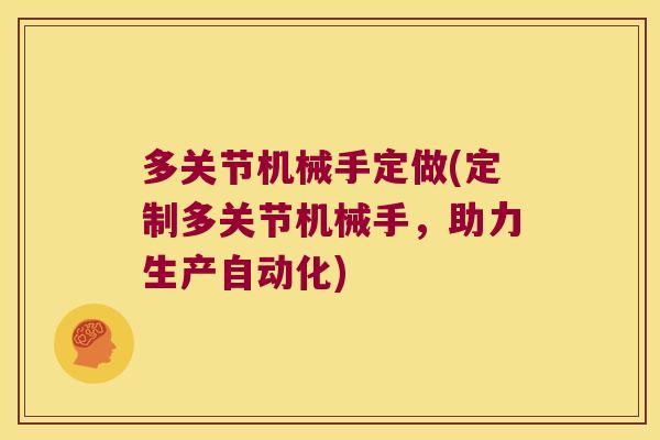 多关节机械手定做(定制多关节机械手,助力生产自动化) 多关节机械手定做(定制多关节机械手,助力生产自动化)