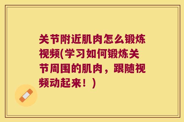 关节附近肌肉怎么锻炼视频(学习如何锻炼关节周围的肌肉,跟随视频动起来!) 关节附近肌肉怎么锻炼视频(学习如何锻炼关节周围的肌肉,跟随视频动起来!)