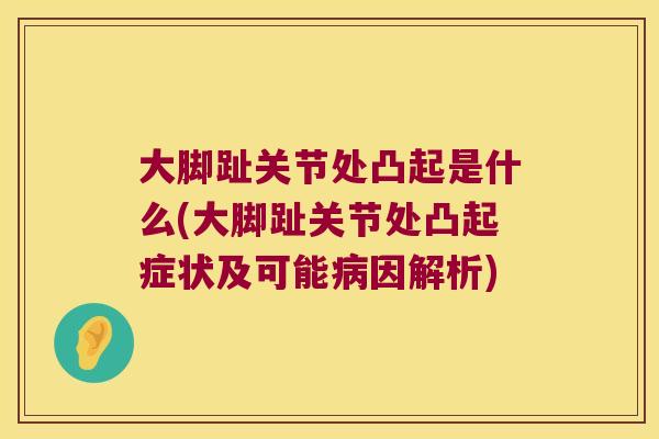 大脚趾关节处凸起是什么(大脚趾关节处凸起症状及可能因解析) 大脚趾关节处凸起是什么(大脚趾关节处凸起症状及可能因解析)
