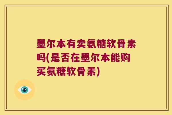墨尔本有卖氨糖软骨素吗(是否在墨尔本能购买氨糖软骨素) 墨尔本有卖氨糖软骨素吗(是否在墨尔本能购买氨糖软骨素)