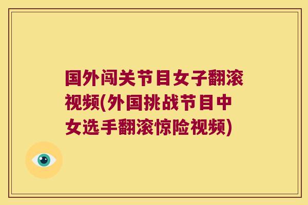 国外闯关节目女子翻滚视频(外国挑战节目中女选手翻滚惊险视频) 国外闯关节目女子翻滚视频(外国挑战节目中女选手翻滚惊险视频)