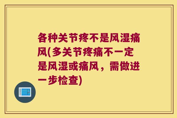 各种关节疼不是(多关节不一定是或,需做进一步检查) 各种关节疼不是(多关节不一定是或,需做进一步检查)