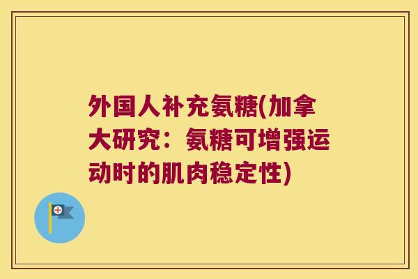 外国人补充氨糖(加拿大研究:氨糖可增强运动时的肌肉稳定性) 外国人补充氨糖(加拿大研究:氨糖可增强运动时的肌肉稳定性)