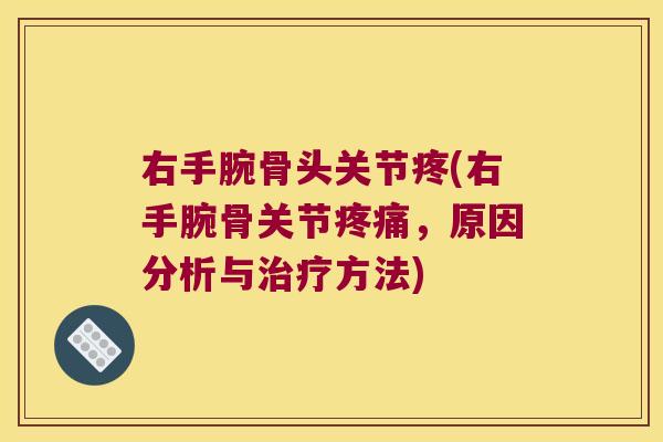 右手腕骨头关节疼(右手腕骨关节,原因分析与方法) 右手腕骨头关节疼(右手腕骨关节,原因分析与方法)