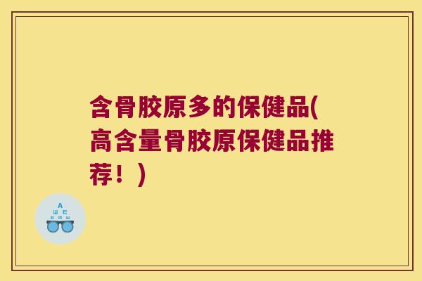 含骨胶原多的保健品(高含量骨胶原保健品推荐!) 含骨胶原多的保健品(高含量骨胶原保健品推荐!)