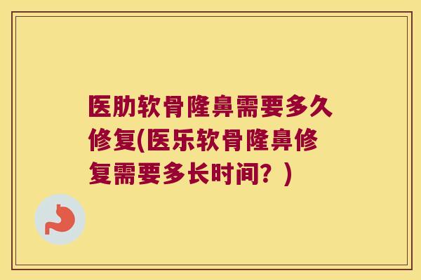 医肋软骨隆鼻需要多久修复(医乐软骨隆鼻修复需要多长时间?) 医肋软骨隆鼻需要多久修复(医乐软骨隆鼻修复需要多长时间?)