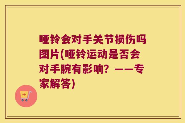 哑铃会对手关节损伤吗图片(哑铃运动是否会对手腕有影响?——专家解答) 哑铃会对手关节损伤吗图片(哑铃运动是否会对手腕有影响?——专家解答)