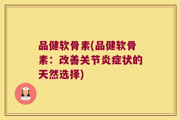 品健软骨素(品健软骨素:改善关节状的天然选择) 品健软骨素(品健软骨素:改善关节状的天然选择)
