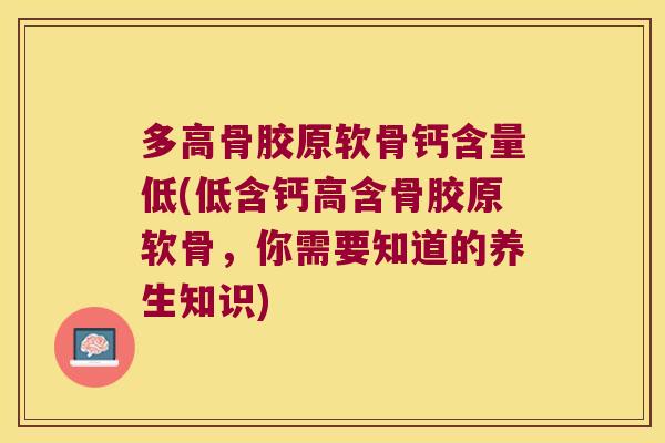多高骨胶原软骨钙含量低(低含钙高含骨胶原软骨,你需要知道的养生知识) 多高骨胶原软骨钙含量低(低含钙高含骨胶原软骨,你需要知道的养生知识)