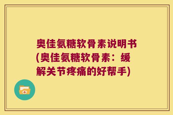 奥佳氨糖软骨素说明书(奥佳氨糖软骨素:缓解关节的好帮手) 奥佳氨糖软骨素说明书(奥佳氨糖软骨素:缓解关节的好帮手)