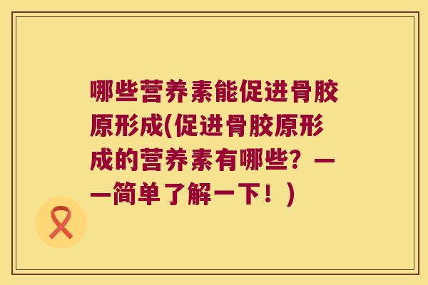 哪些营养素能促进骨胶原形成(促进骨胶原形成的营养素有哪些？——简单了解一下！)