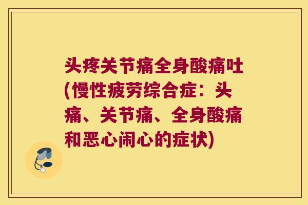 头疼关节痛全身酸痛吐(慢性疲劳综合症:头痛、关节痛、全身酸痛和恶心闹心的症状) 头疼关节痛全身酸痛吐(慢性疲劳综合症:头痛、关节痛、全身酸痛和恶心闹心的症状)