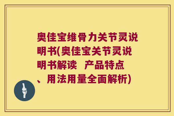 奥佳宝维骨力关节灵说明书(奥佳宝关节灵说明书解读 产品特点、用法用量全面解析) 奥佳宝维骨力关节灵说明书(奥佳宝关节灵说明书解读 产品特点、用法用量全面解析)