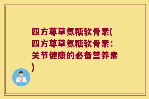 四方尊草氨糖软骨素(四方尊草氨糖软骨素：关节健康的必备营养素)