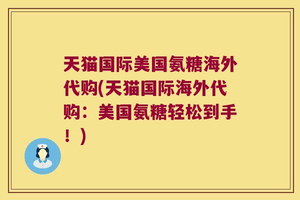 天猫国际美国氨糖海外代购(天猫国际海外代购：美国氨糖轻松到手！)