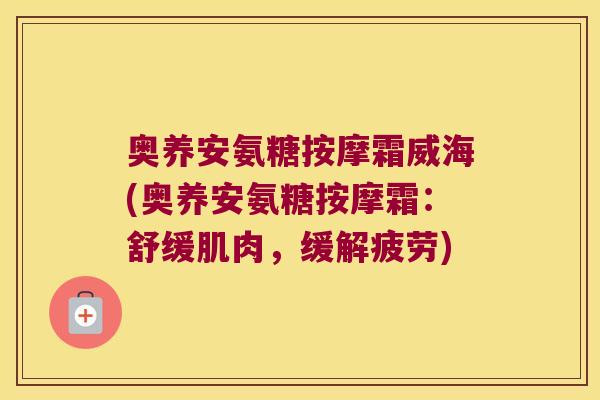 奥养安氨糖按摩霜威海(奥养安氨糖按摩霜：舒缓肌肉，缓解疲劳)