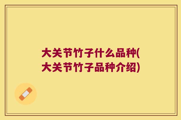 大关节竹子什么品种(大关节竹子品种介绍) 大关节竹子什么品种(大关节竹子品种介绍)