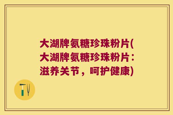 大湖牌氨糖珍珠粉片(大湖牌氨糖珍珠粉片：滋养关节，呵护健康)