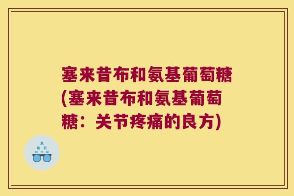 塞来昔布和氨基葡萄糖(塞来昔布和氨基葡萄糖：关节的良方)