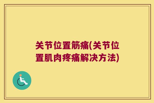 关节位置筋痛(关节位置肌肉解决方法)