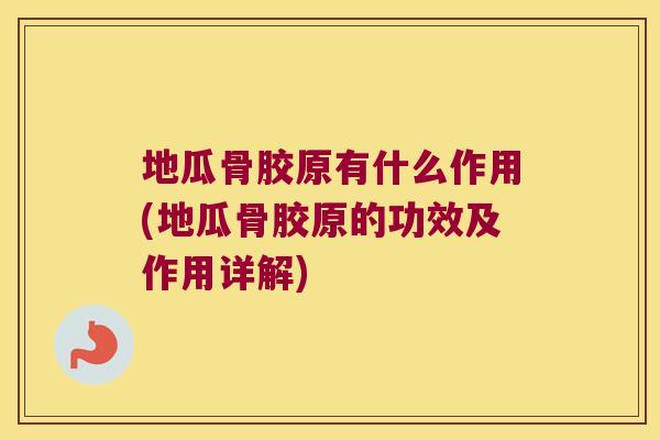 地瓜骨胶原有什么作用(地瓜骨胶原的功效及作用详解) 地瓜骨胶原有什么作用(地瓜骨胶原的功效及作用详解)